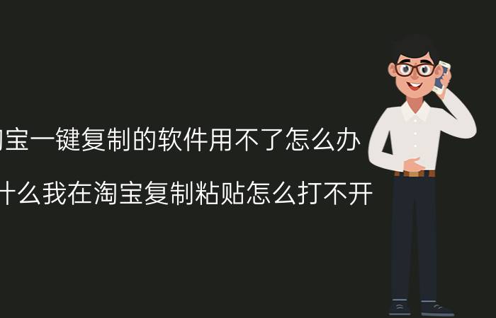 淘宝一键复制的软件用不了怎么办 为什么我在淘宝复制粘贴怎么打不开？